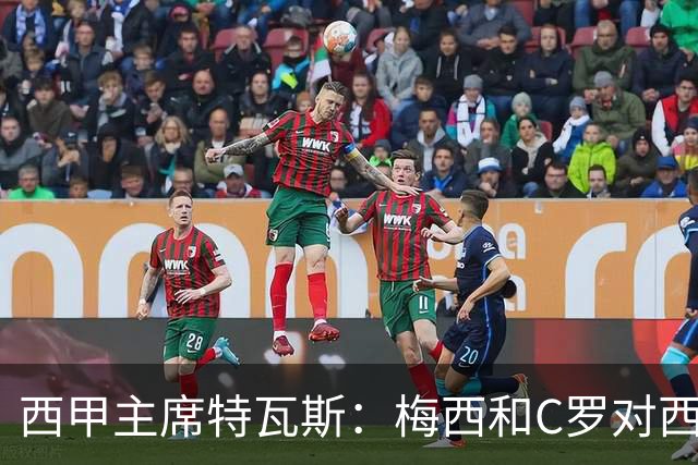 西甲主席特瓦斯：梅西和C罗对西班牙足球投资是值得的