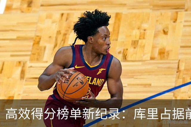 高效得分榜单新纪录：库里占据前两名，利拉德三次入围创佳绩