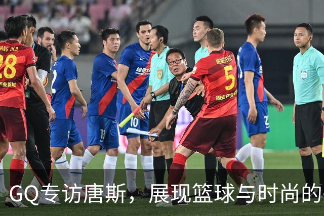 GQ专访唐斯，展现篮球与时尚的完美结合